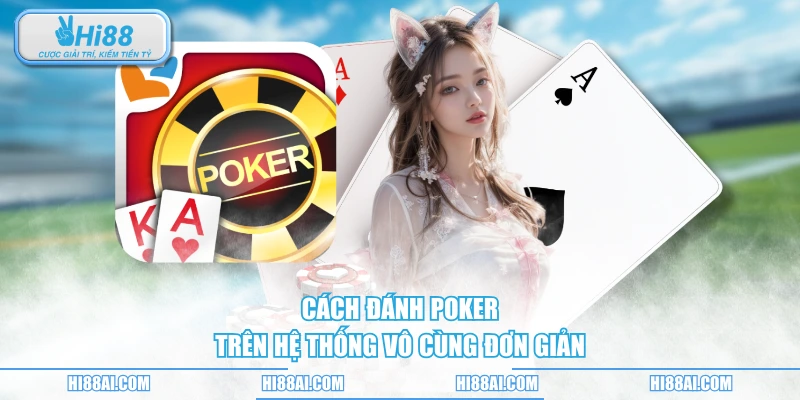 Cách đánh poker trên hệ thống vô cùng đơn giản