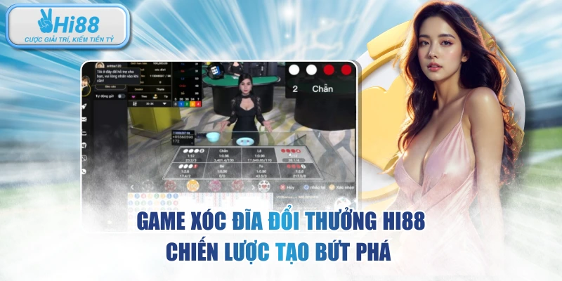 Game Xóc Đĩa Đổi Thưởng HI88 - Chiến Lược Tạo Bứt Phá