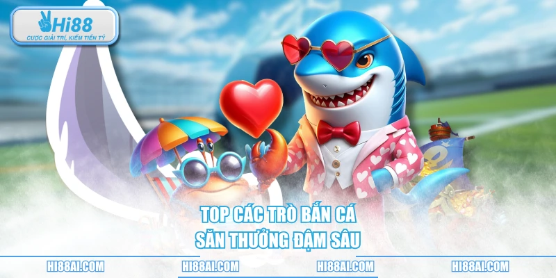 Top các trò bắn cá săn thưởng đậm sâu