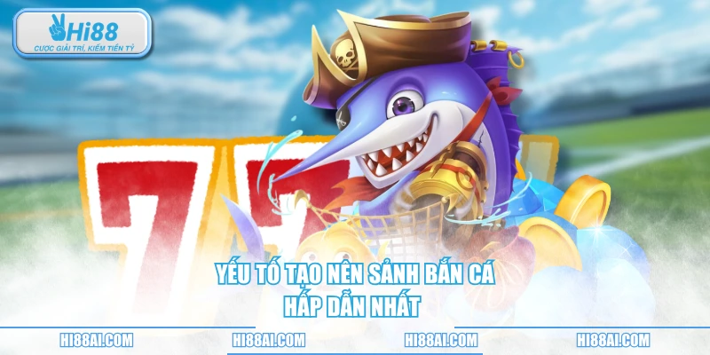 Yếu tố tạo nên sảnh bắn cá hấp dẫn nhất